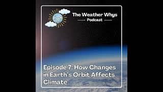 Weather Whys Podcast Episode 7: How Changes in Earth’s Orbit Affects Our Climate